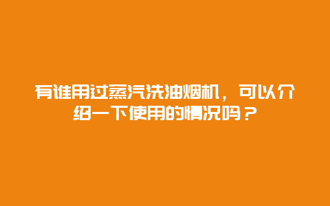 有谁用过蒸汽洗油烟机，可以介绍一下使用的情况吗？