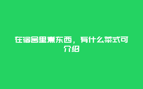 在宿舍里煮东西，有什么菜式可介绍