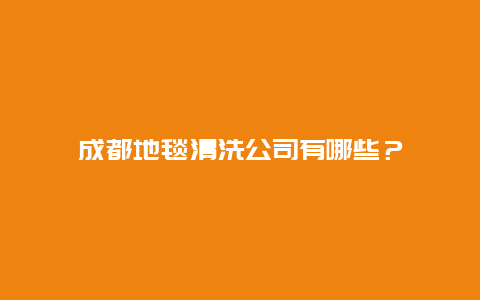 成都地毯清洗公司有哪些？