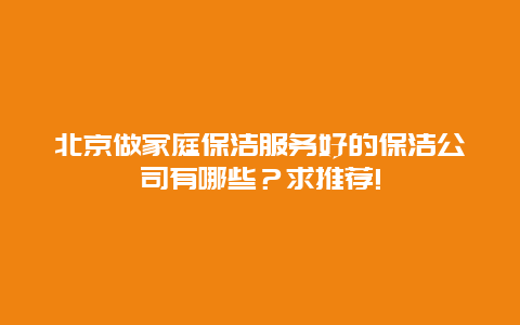 北京做家庭保洁服务好的保洁公司有哪些？求推荐!