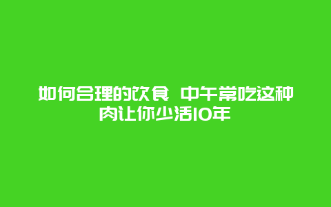 如何合理的饮食 中午常吃这种肉让你少活10年_http://www.365jiazheng.com_健康护理_第1张