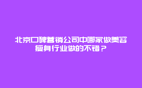 北京口碑营销公司中哪家做美容瘦身行业做的不错？