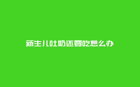 新生儿吐奶还要吃怎么办