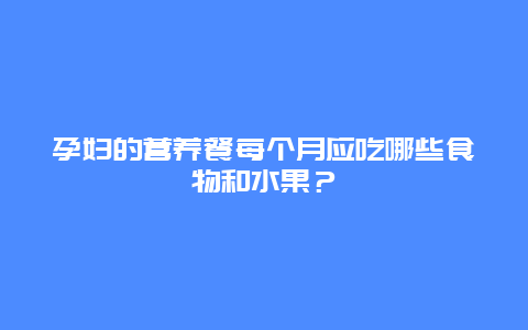 孕妇的营养餐每个月应吃哪些食物和水果？