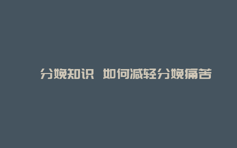 ​分娩知识 如何减轻分娩痛苦