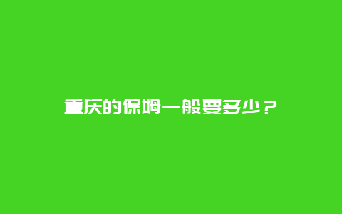 重庆的保姆一般要多少？