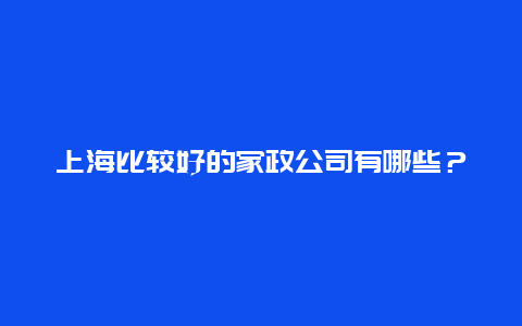 上海比较好的家政公司有哪些？