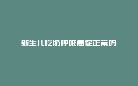 新生儿吃奶呼吸急促正常吗