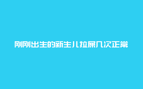 刚刚出生的新生儿拉屎几次正常