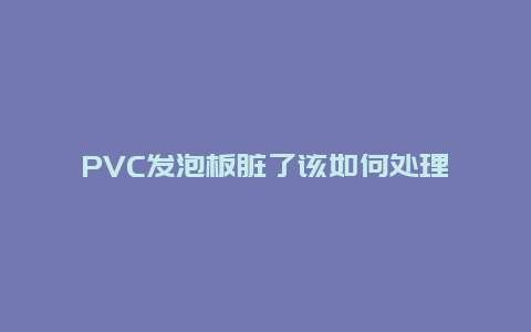 PVC发泡板脏了该如何处理