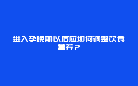 进入孕晚期以后应如何调整饮食营养？