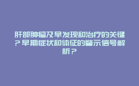 肝部肿瘤及早发现和治疗的关键？早期症状和体征的警示信号解析？