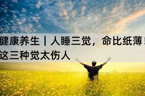 健康养生｜人睡三觉，命比纸薄！这三种觉太伤人_http://www.365jiazheng.com_健康护理_第1张