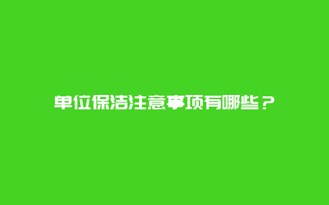 单位保洁注意事项有哪些？