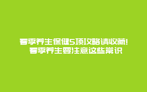 春季养生保健5项攻略请收藏! 春季养生要注意这些常识_http://www.365jiazheng.com_健康护理_第1张