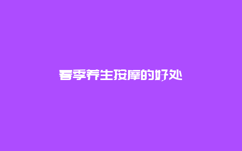 春季养生按摩的好处_http://www.365jiazheng.com_健康护理_第1张