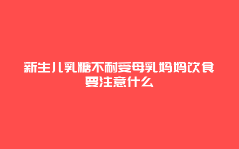 新生儿乳糖不耐受母乳妈妈饮食要注意什么