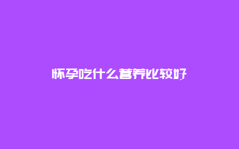 怀孕吃什么营养比较好