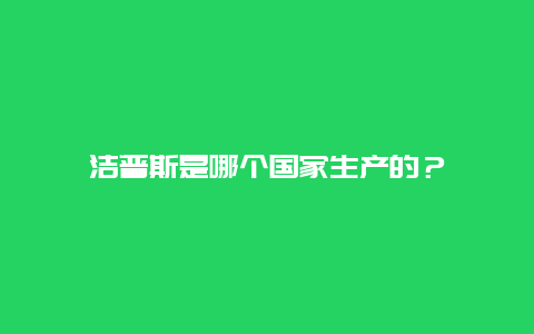 洁普斯是哪个国家生产的？