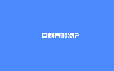 　自制养颜汤?