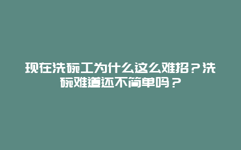 现在洗碗工为什么这么难招？洗碗难道还不简单吗？