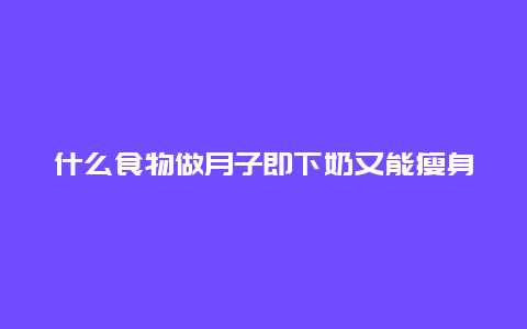 什么食物做月子即下奶又能瘦身