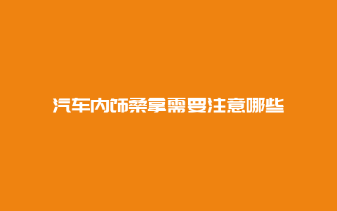 汽车内饰桑拿需要注意哪些