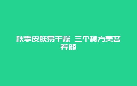 秋季皮肤易干燥 三个秘方美容养颜