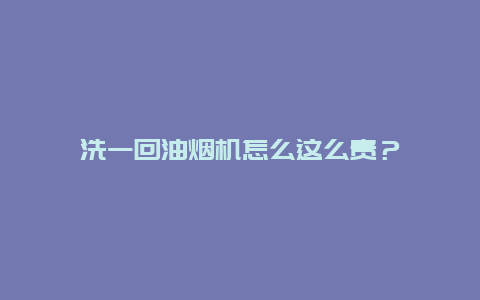 洗一回油烟机怎么这么贵？