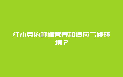 红小豆的种植营养和适应气候环境？