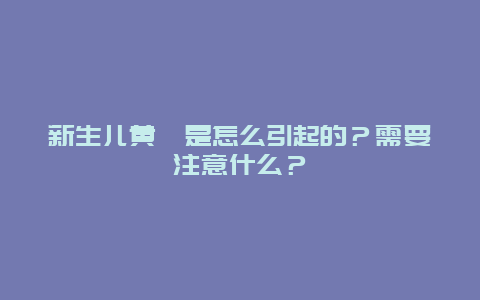 新生儿黄疸是怎么引起的？需要注意什么？