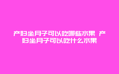 产妇坐月子可以吃哪些水果 产妇坐月子可以吃什么水果