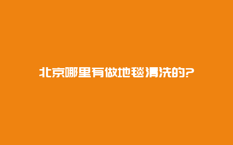 北京哪里有做地毯清洗的?