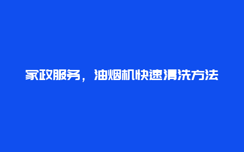 家政服务，油烟机快速清洗方法