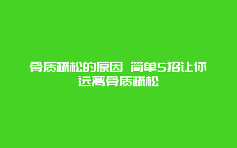 骨质疏松的原因 简单5招让你远离骨质疏松_http://www.365jiazheng.com_健康护理_第1张