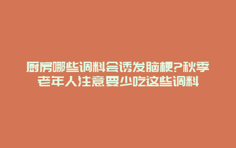 厨房哪些调料会诱发脑梗?秋季老年人注意要少吃这些调料