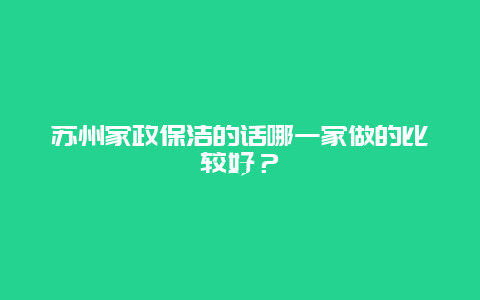 苏州家政保洁的话哪一家做的比较好？