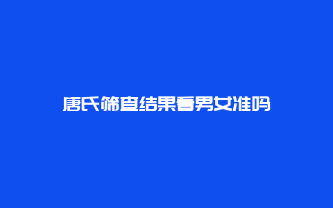 唐氏筛查结果看男女准吗