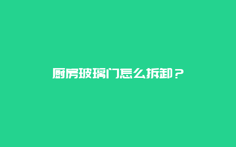 厨房玻璃门怎么拆卸？