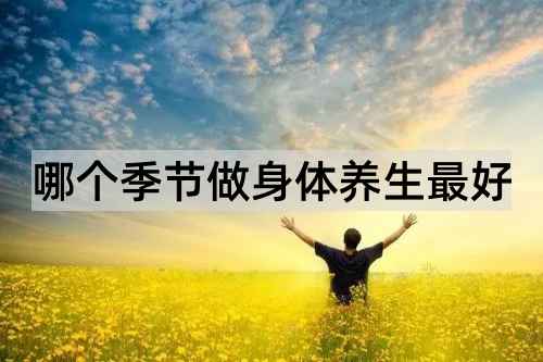 哪个季节做身体养生最好_http://www.365jiazheng.com_健康护理_第1张