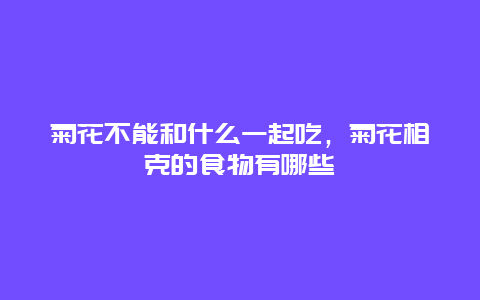 菊花不能和什么一起吃，菊花相克的食物有哪些