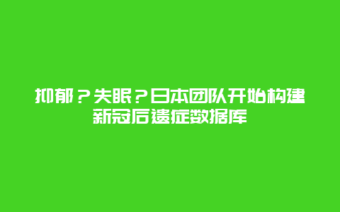 抑郁？失眠？日本团队开始构建新冠后遗症数据库