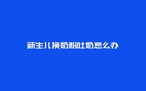 新生儿换奶粉吐奶怎么办