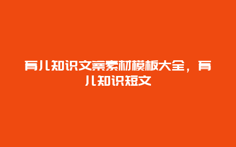 育儿知识文案素材模板大全，育儿知识短文