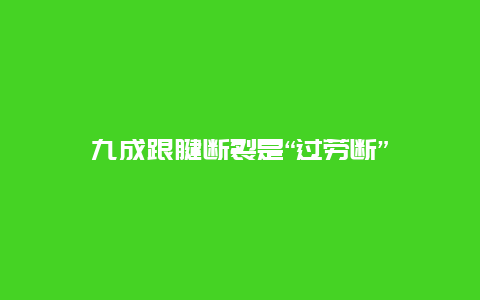 九成跟腱断裂是“过劳断”