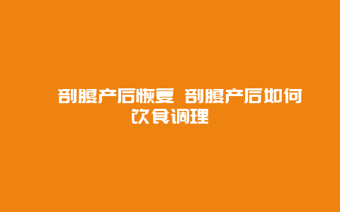 ​剖腹产后恢复 剖腹产后如何饮食调理