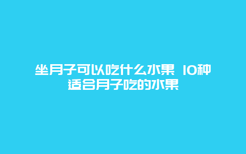 坐月子可以吃什么水果 10种适合月子吃的水果