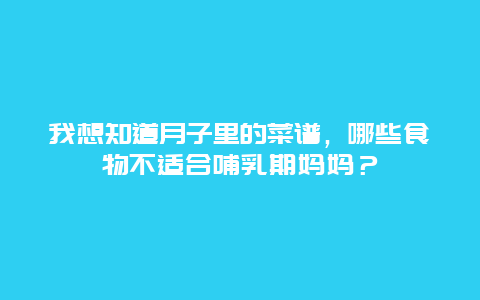 我想知道月子里的菜谱，哪些食物不适合哺乳期妈妈？