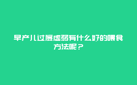 早产儿过度虚弱有什么好的喂食方法呢？