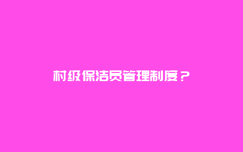 村级保洁员管理制度？